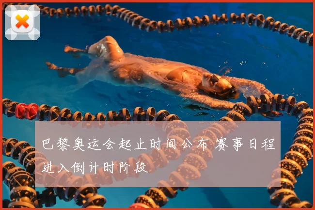 巴黎奥运会起止时间公布 赛事日程进入倒计时阶段