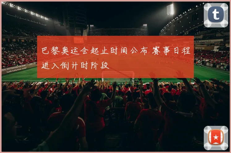 巴黎奥运会起止时间公布 赛事日程进入倒计时阶段