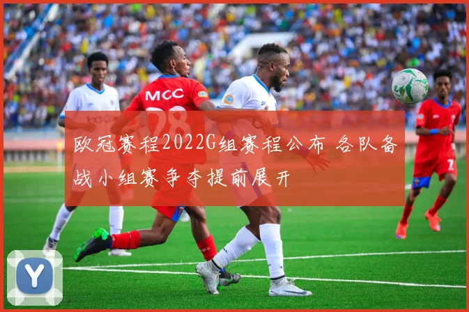 欧冠赛程2022G组赛程公布 各队备战小组赛争夺提前展开