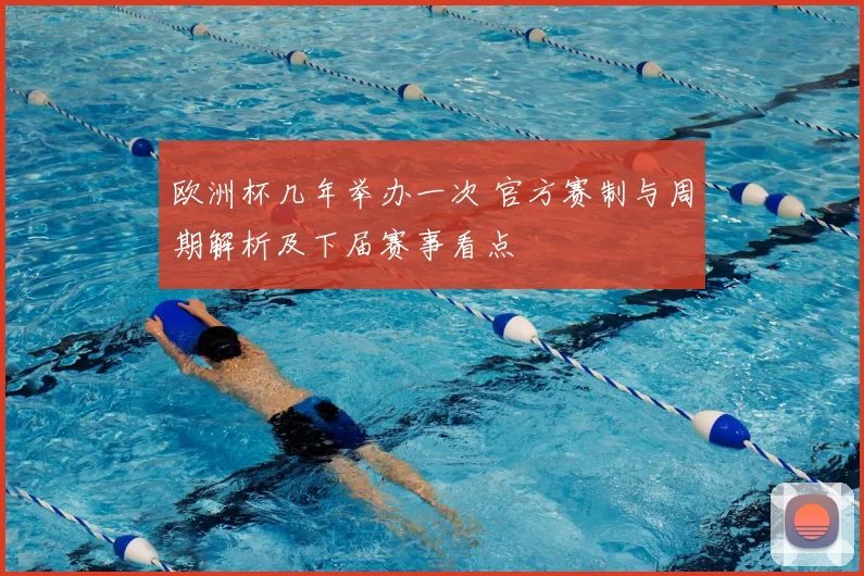 欧洲杯几年举办一次 官方赛制与周期解析及下届赛事看点