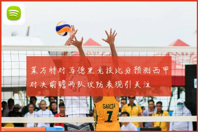 莱万特对马德里竞技比分预测西甲对决前瞻两队攻防表现引关注