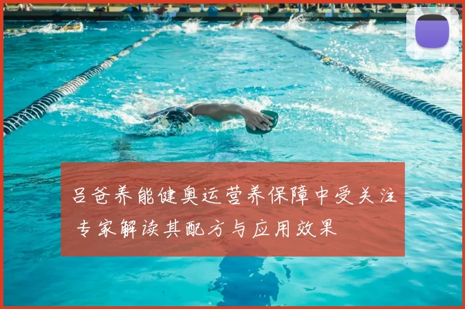 吕爸养能健奥运营养保障中受关注 专家解读其配方与应用效果