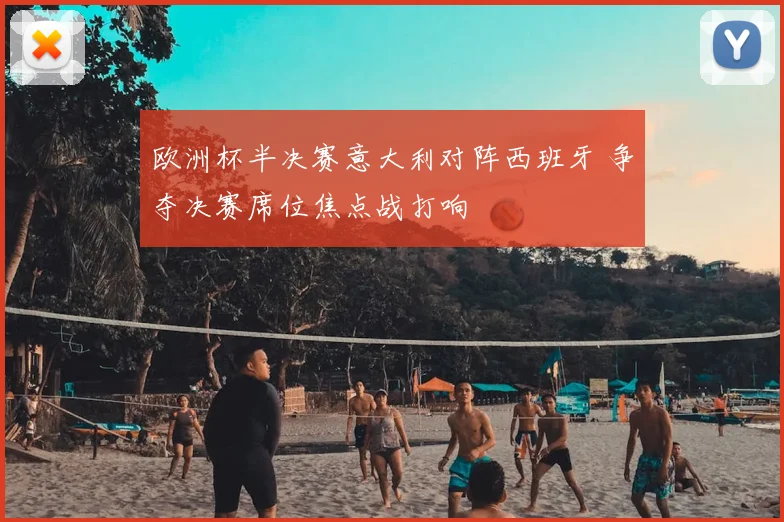 欧洲杯半决赛意大利对阵西班牙 争夺决赛席位焦点战打响