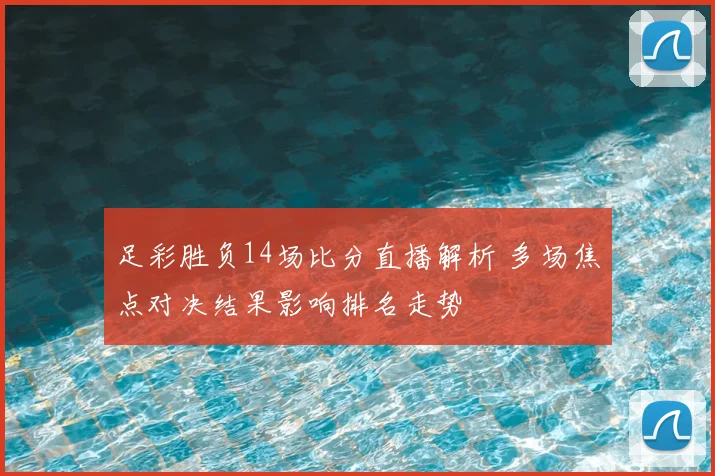 足彩胜负14场比分直播解析 多场焦点对决结果影响排名走势