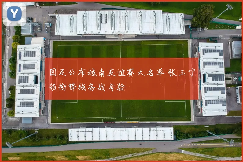 国足公布越南友谊赛大名单 张玉宁领衔锋线备战考验
