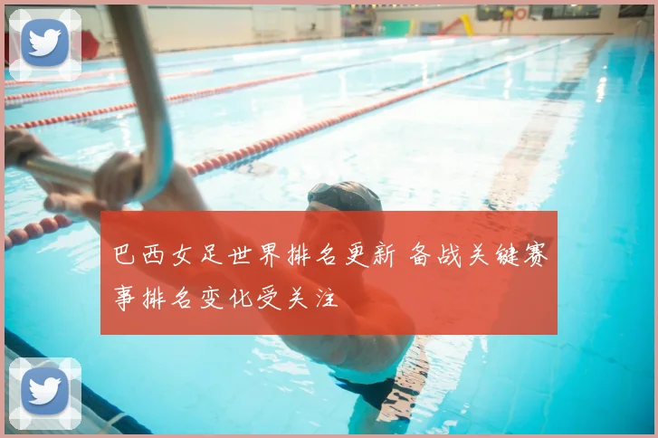 巴西女足世界排名更新 备战关键赛事排名变化受关注